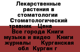 Лекарственные растения в стоматологии  Стоматологический травник › Цена ­ 456 - Все города Книги, музыка и видео » Книги, журналы   . Курганская обл.,Курган г.